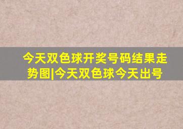 今天双色球开奖号码结果走势图|今天双色球今天出号